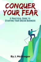 Conquer Your Fear: A Practical Guide to Starting Your Dream Business B0DTGG6RLD Book Cover