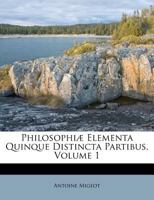 Philosophiæ Elementa Quinque Distincta Partibus, Volume 1 1175486795 Book Cover