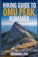 Hiking Guide to Omu Peak, Romania: A handbook to explore nature, for a memorable hiking experience. B0FT8N75VW Book Cover