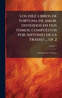 Los diez libros de fortuna de amor, divididos en dos tomos; compuèstos por Antonio de la Frasso' ... of 2 (Spanish Edition) 1023990679 Book Cover