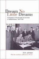 Dream No Little Dreams: A Biography of the Douglas Government of Saskatchewan, 1944-1961 0802086330 Book Cover