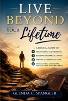 Live Beyond Your Lifetime: A Biblical Guide to Discovering God's Purpose, Building Unshakable Faith, Serving Others with Love, and Leaving an Eternal Legacy That Honors Christ B0HBZF2LZ2 Book Cover