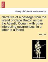 Narrative of a passage from the island of Cape Breton across the Atlantic Ocean, with other interesting occurrences, in a letter to a friend. 1241508690 Book Cover