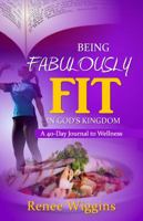 Being Fabulously Fit in God's Kingdom: A 40-Day Journey to Wellness 0982561334 Book Cover