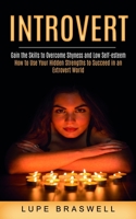 Introvert: Gain the Skills to Overcome Shyness and Low Self-esteem (How to Use Your Hidden Strengths to Succeed in an Extrovert World) 1774853329 Book Cover