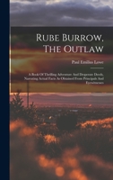 Rube Burrow, The Outlaw: A Book Of Thrilling Adventure And Desperate Deeds, Narrating Actual Facts As Obtained From Principals And Eyewitnesses 101882457X Book Cover