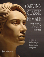 Carving Classic Female Faces in Wood: A How-To Reference for Carvers and Sculptors 1565232208 Book Cover