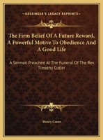 The Firm Belief Of A Future Reward, A Powerful Motive To Obedience And A Good Life: A Sermon Preached At The Funeral Of The Rev. Timothy Cutler 0548411557 Book Cover