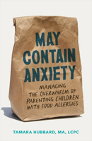 May Contain Anxiety: Managing the Overwhelm of Parenting Children with Food Allergies 1421449579 Book Cover