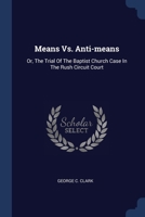 Means Vs. Anti-means: Or, The Trial Of The Baptist Church Case In The Rush Circuit Court 1377186229 Book Cover