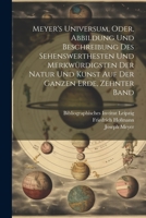 Meyer's Universum, Oder, Abbildung Und Beschreibung Des Sehenswerthesten Und Merkwürdigsten Der Natur Und Kunst Auf Der Ganzen Erde, Zehnter Band 1021633348 Book Cover