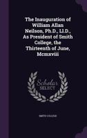 The Inauguration of William Allan Neilson, PH.D., LL.D., as President of Smith College, the Thirteenth of June, MCMXVIII 1358371415 Book Cover