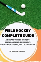 Field Hockey Complete Guide: A breakdown of history, Stickhandling, Equipment, shooting, passing, drills and rules B0CR98R8W8 Book Cover