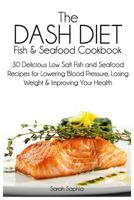 The DASH Diet Fish and Seafood Cookbook: 30 Delicious Low Salt Fish and Seafood Recipes for Lowering Blood Pressure, Losing Weight and Improving Your Health 1497512700 Book Cover