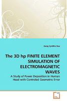 The 3D hp FINITE ELEMENT SIMULATION OF ELECTROMAGNETIC WAVES: A Study of Power Deposition in Human Head with Controled Geometric Error 3639158350 Book Cover