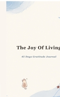 The Joy of Living: A 45 Day Gratitude Journal B0H6SNKMQQ Book Cover