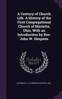 A Century of Church Life. A History of the First Congregational Church of Marietta, Ohio, With an Introduction by Rev. John W. Simpson 1021518565 Book Cover