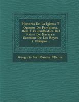 Historia De La Iglesia Y Opispos De Pamplona, Real Y Eclesi℗astica Del Reino De Navarra: Sucesion De Los Reyes Y Obispos... 1249970164 Book Cover