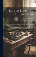 Better Business English: A Working Manual for the Business Writer, Including Ready Reference Helps in the Technical Make-Up of Business Letters, ... Spelling, Punctuation and Capitalization 1020734779 Book Cover