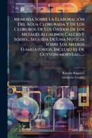 Memoria Sobre La Elaboracion del Agua Clorurada y de Los Cloruros de Los Oxidos de Los Metales Alcalinos Calcio y Sodio... Seguida de Una Noticia Sobr 1273098250 Book Cover
