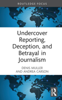 Undercover Reporting, Deception, and Betrayal in Journalism 0367464934 Book Cover