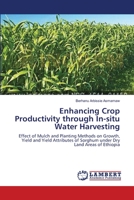 Enhancing Crop Productivity through In-situ Water Harvesting: Effect of Mulch and Planting Methods on Growth, Yield and Yield Attributes of Sorghum under Dry Land Areas of Ethiopia 3659472182 Book Cover