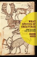 What Species Of Creatures: Animal Relations from the New World 1554200407 Book Cover
