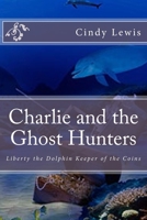 Charlie and the Ghost Hunters: Liberty the Dolphin Keeper of the Coins 1500610186 Book Cover