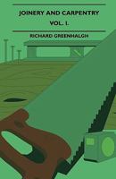 Joinery and Carpentry - A Practical and Authoritative Guide Dealing with All Branches of the Craft of Woodworking - Vol. I. 1445503980 Book Cover