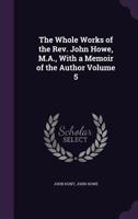 The Whole Works of the Rev. John Howe, M.A., With a Memoir of the Author 1166206319 Book Cover