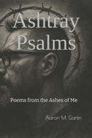 Ashtray Psalms: Poems from the Ashes of Me B0FF4G7YNQ Book Cover