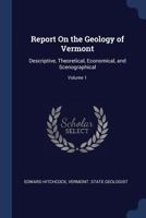 Report On the Geology of Vermont: Descriptive, Theoretical, Economical, and Scenographical; Volume 1 1018357262 Book Cover