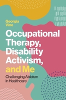 Occupational Therapy, Disability Activism, and Me: Challenging Ableism in Healthcare 1839976675 Book Cover