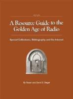 A Resource Guide to the Golden Age of Radio: Special Collections, Bibliography, and the Internet 1593934300 Book Cover
