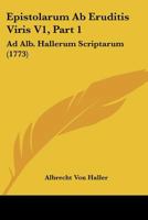 Epistolarum Ab Eruditis Viris V1, Part 1: Ad Alb. Hallerum Scriptarum (1773) 1166059480 Book Cover