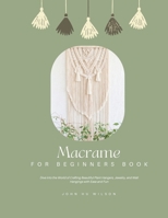 Macramé for Beginners Book: Dive into the World of Crafting Beautiful Plant Hangers, Jewelry, and Wall Hangings with Ease and Fun B0FLYR5Z1Q Book Cover