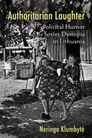 Authoritarian Laughter: Political Humor and Soviet Dystopia in Lithuania 1501766694 Book Cover