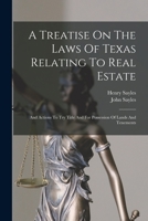 A Treatise On The Laws Of Texas Relating To Real Estate: And Actions To Try Title And For Possession Of Lands And Tenements 1017223521 Book Cover