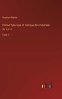 Chimie théorique et pratique des industries du sucre: Tome 1 3385006457 Book Cover