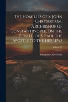 The Homilies of S. John Chrysostom, Archbishop of Constantinople, On the Epistle of S. Paul the Apostle to the Hebrews; Volume 39 102190502X Book Cover