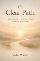 THE CLEAR PATH: A Simple Guide to Faith, Inner Peace, and Living with Purpose B0GL735C24 Book Cover