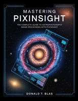 MASTERING PIXINSIGHT: The complete guide to astrophotography image processing with pixinsight B0FHQ3H6RT Book Cover