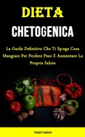 Dieta Chetogenica: La Guida Definitiva Che Ti Spiega Cosa Mangiare Per Perdere Peso E Aumentare La Propria Salute null Book Cover
