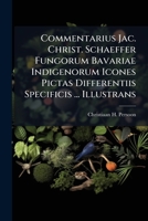 Commentarius Jac. Christ. Schaeffer Fungorum Bavariae Indigenorum Icones Pictas Differentiis Specificis ... Illustrans... 1247637840 Book Cover