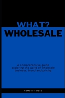 WHAT? WHOLESALE: A comprehensive guide exploring the world of wholesale business, brand and pricing B0CGWPDZJC Book Cover