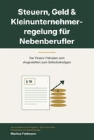 STEUERN, GELD & KLEINUNTERNEHMERREGELUNG FÜR NEBENBERUFLER: Der Finanz-Fahrplan vom Angestellten zum Selbstständige (German Edition) B0H8GCRDHT Book Cover