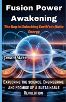 Fusion Power Awakening: The key to unlocking earth's infinite energy: Exploring the Science, Engineering and Promise of a Sustainable Revolution B0GCTX5JZB Book Cover