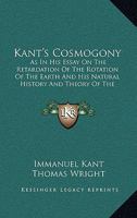 Kant's Cosmogony as in his Essay on the Retardation of the Rotation of the Earth and his Natural 1017086281 Book Cover