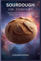 Sourdough for Everyone: "Master the Art of Homemade Bread with Healthy, Flavorful & Rustic Recipes" B0FR3JXY94 Book Cover