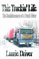 This Truckin' Life: The Reminiscences of a Truck Driver 1449090443 Book Cover